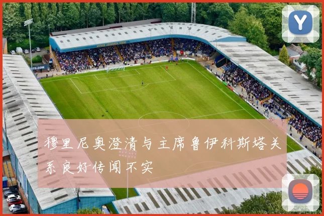 穆里尼奥澄清与主席鲁伊科斯塔关系良好传闻不实