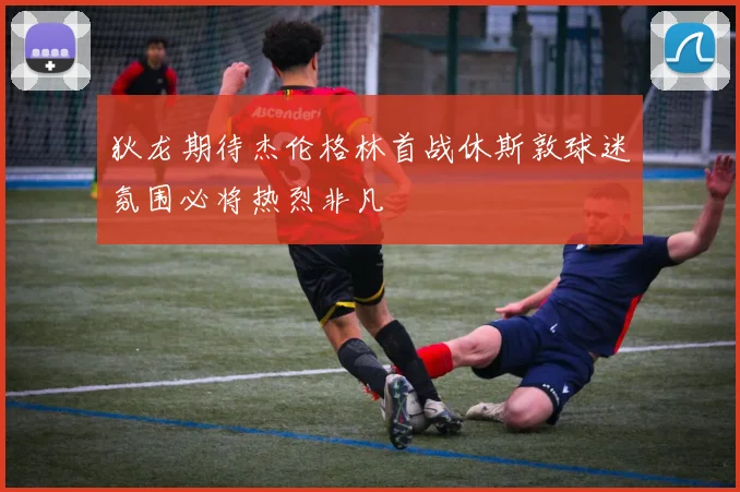 狄龙期待杰伦格林首战休斯敦球迷氛围必将热烈非凡