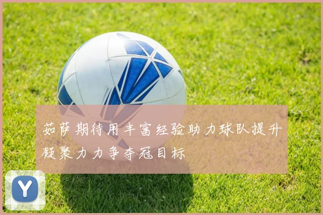 茹萨期待用丰富经验助力球队提升凝聚力力争夺冠目标