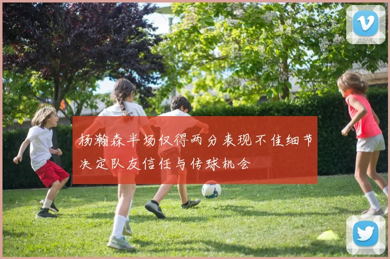 杨瀚森半场仅得两分表现不佳细节决定队友信任与传球机会