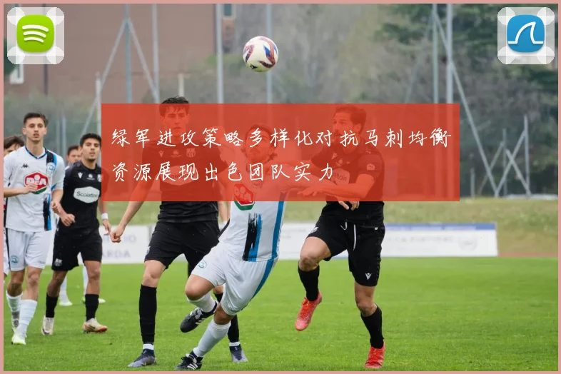 绿军进攻策略多样化对抗马刺均衡资源展现出色团队实力