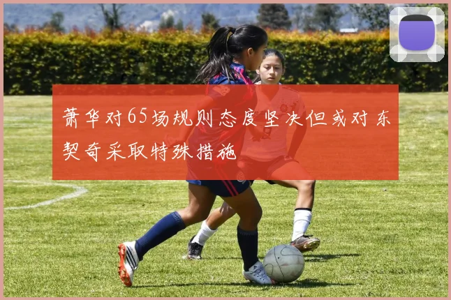 萧华对65场规则态度坚决但或对东契奇采取特殊措施