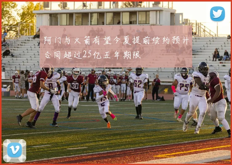 阿门与火箭有望今夏提前续约预计合同超过25亿五年期限