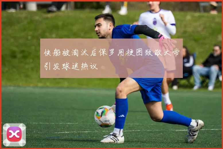 快船被淘汰后保罗用梗图致敬大帝引发球迷热议