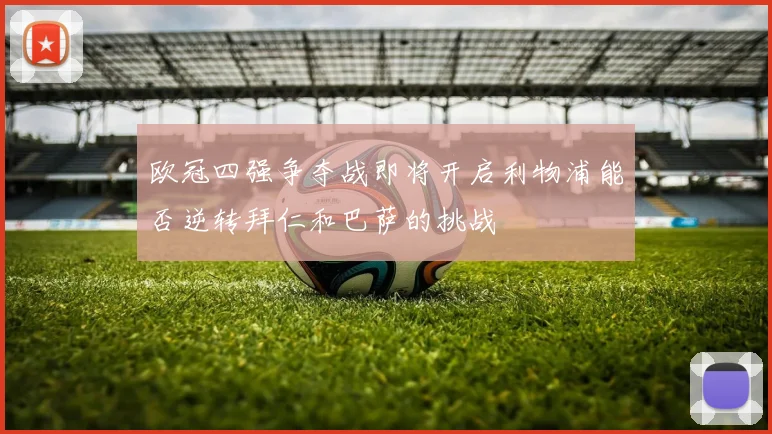 欧冠四强争夺战即将开启利物浦能否逆转拜仁和巴萨的挑战