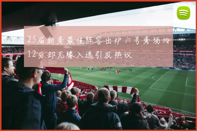 25届新秀最佳阵容出炉六号秀场均12分却无缘入选引发热议