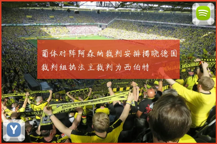 葡体对阵阿森纳裁判安排揭晓德国裁判组执法主裁判为西伯特