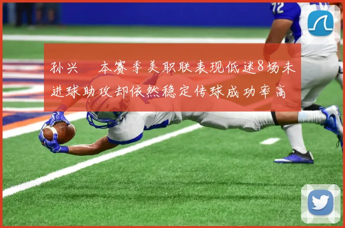 孙兴慜本赛季美职联表现低迷8场未进球助攻却依然稳定传球成功率高