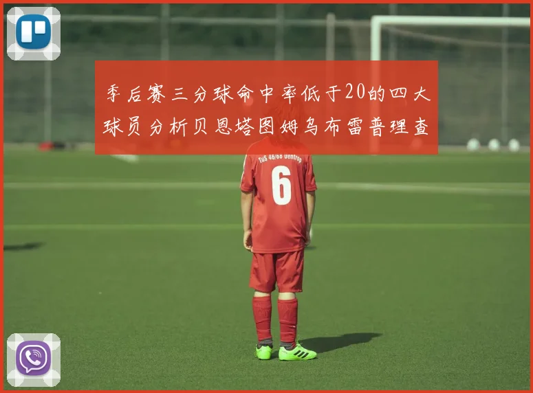 季后赛三分球命中率低于20的四大球员分析贝恩塔图姆乌布雷普理查德表现探讨