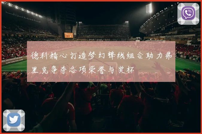 德科精心打造梦幻锋线组合助力弗里克争夺各项荣誉与奖杯