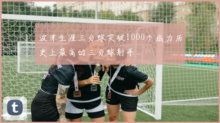波津生涯三分球突破1000个成为历史上最高的三分球射手