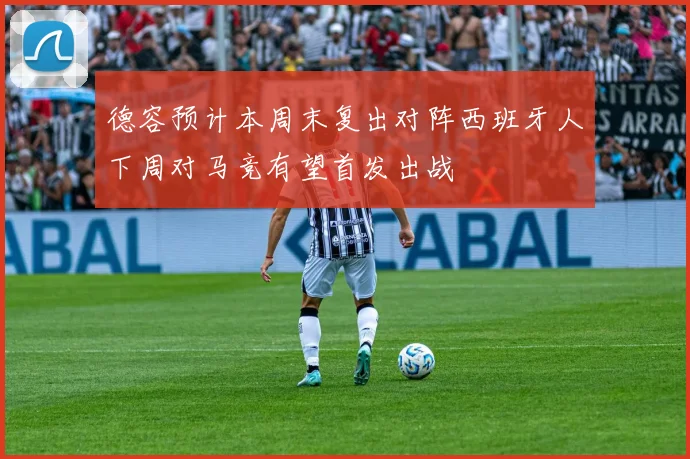德容预计本周末复出对阵西班牙人下周对马竞有望首发出战