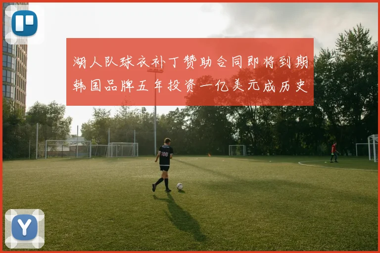 湖人队球衣补丁赞助合同即将到期韩国品牌五年投资一亿美元成历史记录
