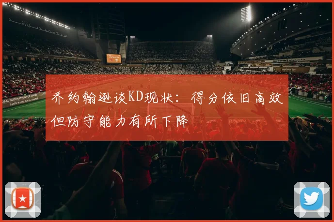 乔约翰逊谈KD现状：得分依旧高效但防守能力有所下降
