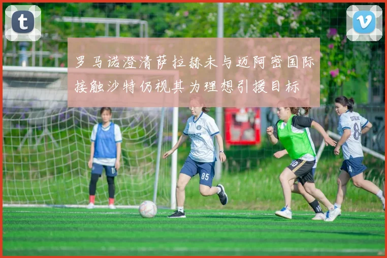 罗马诺澄清萨拉赫未与迈阿密国际接触沙特仍视其为理想引援目标